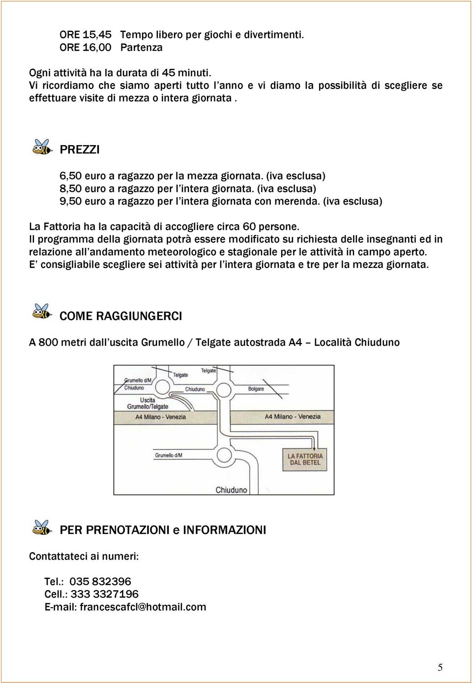 (iva esclusa) 8,50 euro a ragazzo per l intera giornata. (iva esclusa) 9,50 euro a ragazzo per l intera giornata con merenda. (iva esclusa) La Fattoria ha la capacità di accogliere circa 60 persone.