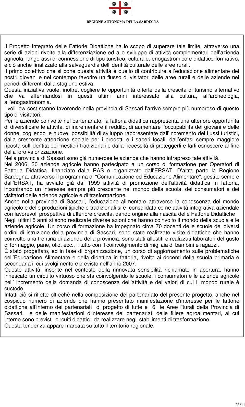 Il primo obiettivo che si pone questa attività è quello di contribuire all educazione alimentare dei nostri giovani e nel contempo favorire un flusso di visitatori delle aree rurali e delle aziende