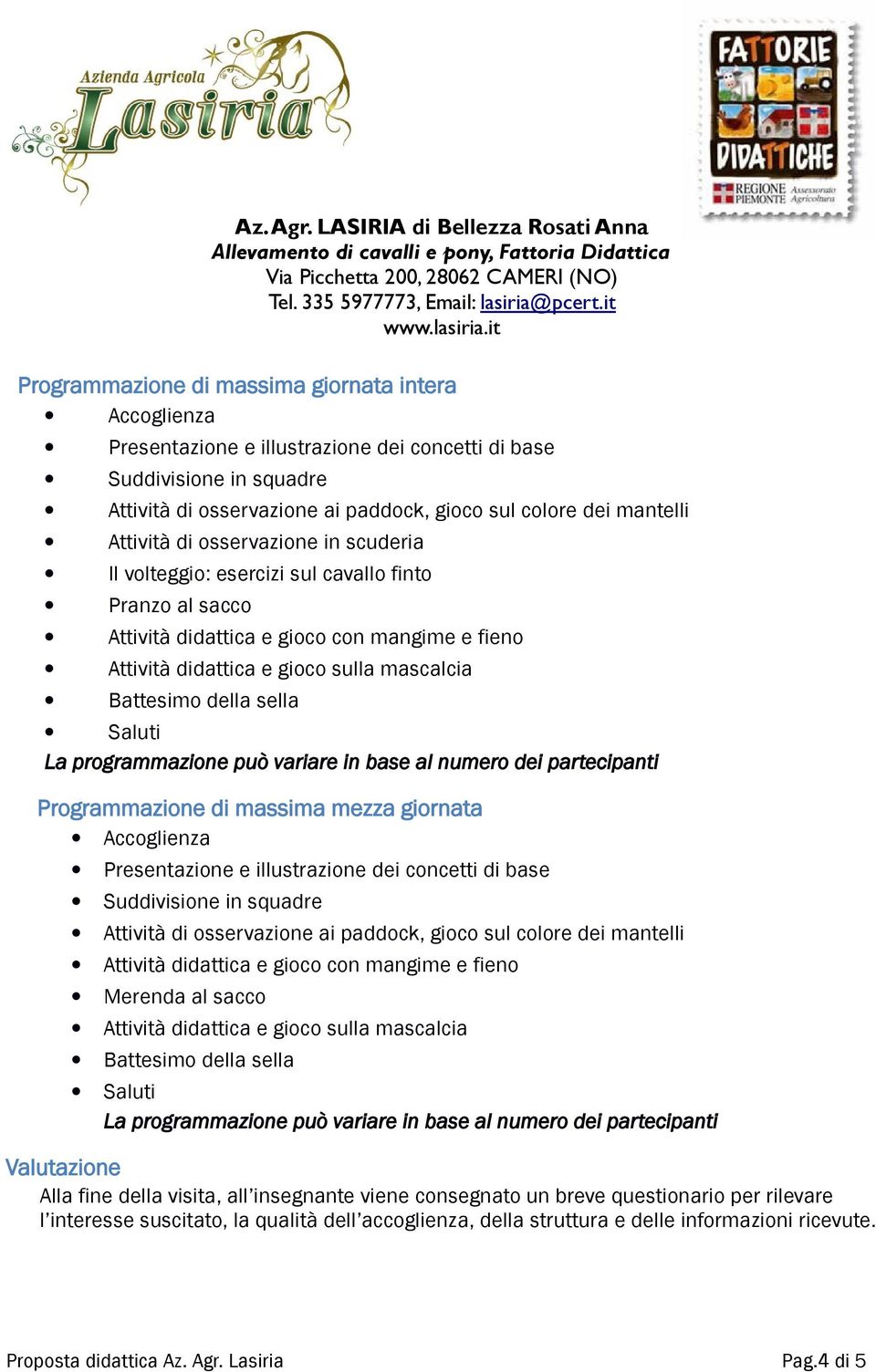 sella Saluti La programmazione può variare in base al numero dei partecipanti Programmazione di massima mezza giornata Accoglienza Presentazione e illustrazione dei concetti di base Suddivisione in