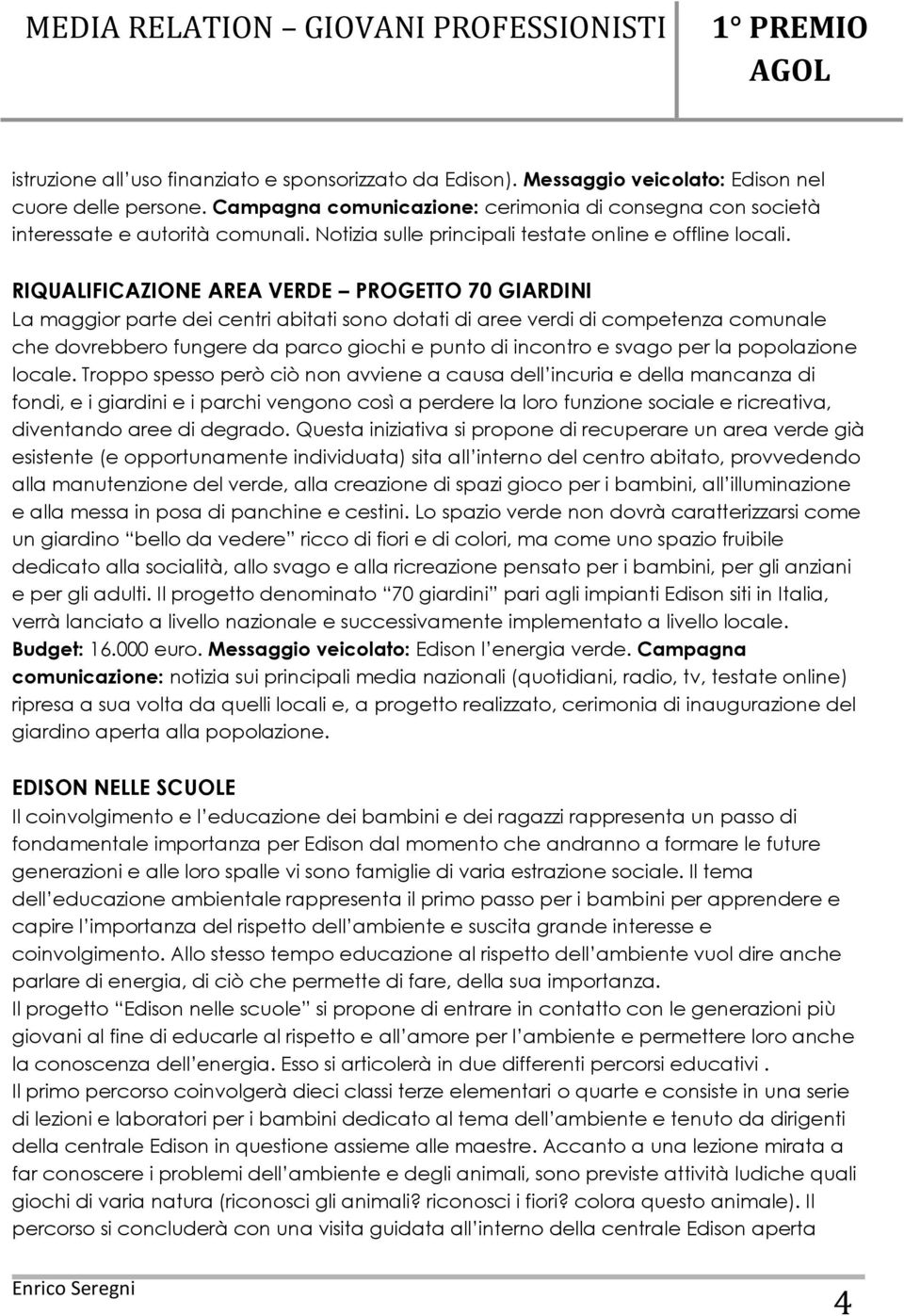 RIQUALIFICAZIONE AREA VERDE PROGETTO 70 GIARDINI La maggior parte dei centri abitati sono dotati di aree verdi di competenza comunale che dovrebbero fungere da parco giochi e punto di incontro e