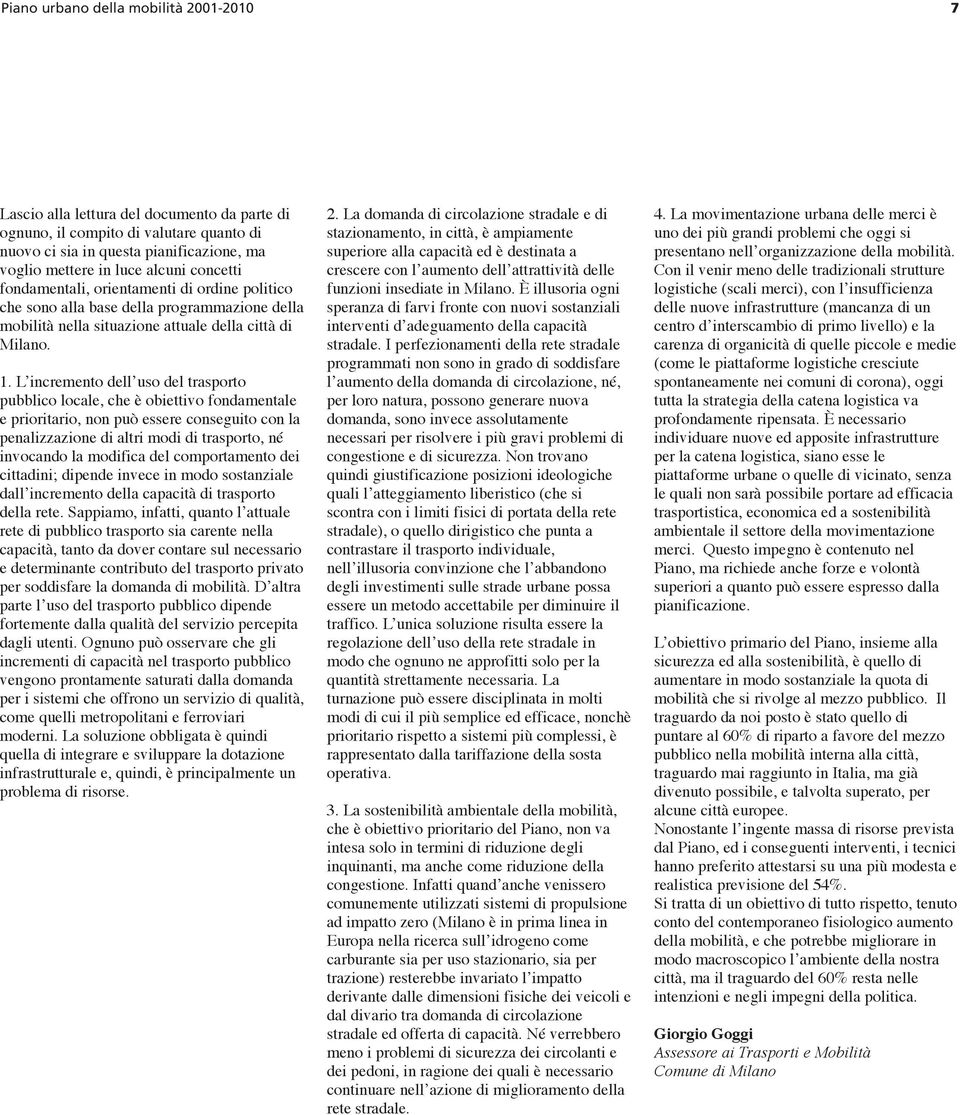 L incremento dell uso del trasporto pubblico locale, che è obiettivo fondamentale e prioritario, non può essere conseguito con la penalizzazione di altri modi di trasporto, né invocando la modifica