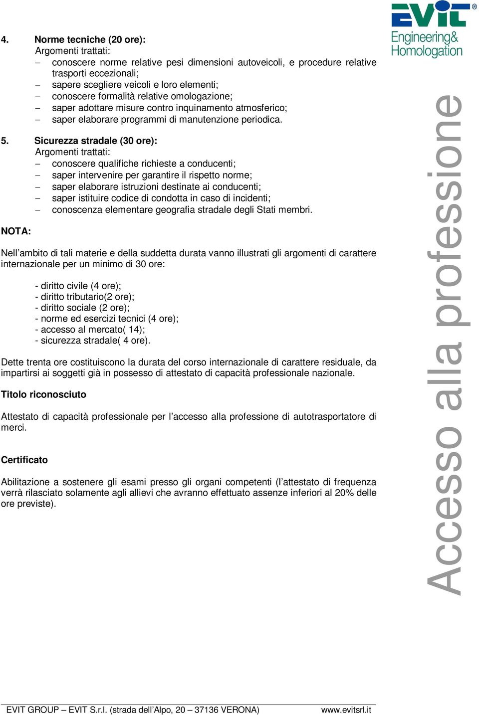 Sicurezza stradale (30 ore): conoscere qualifiche richieste a conducenti; saper intervenire per garantire il rispetto norme; saper elaborare istruzioni destinate ai conducenti; saper istituire codice