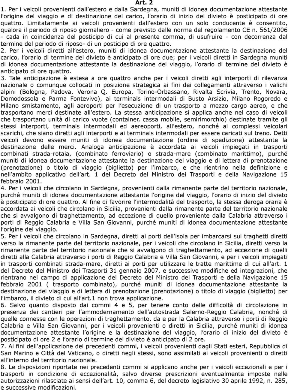 ore quattro. Limitatamente ai veicoli provenienti dall estero con un solo conducente è consentito, qualora il periodo di riposo giornaliero - come previsto dalle norme del regolamento CE n.