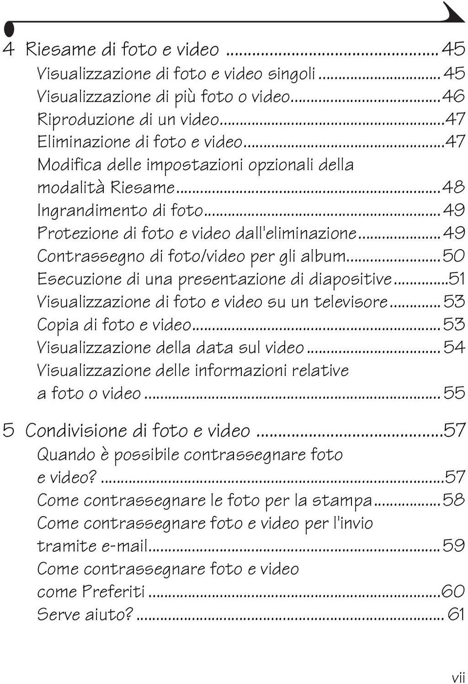 ..50 Esecuzione di una presentazione di diapositive...51 Visualizzazione di foto e video su un televisore... 53 Copia di foto e video... 53 Visualizzazione della data sul video.