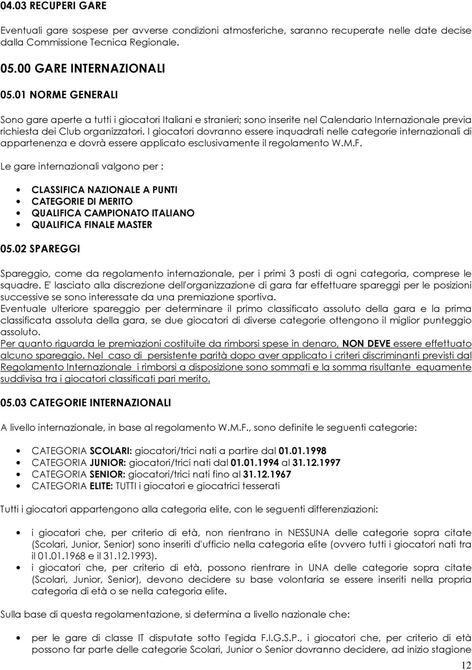 I giocatori dovranno essere inquadrati nelle categorie internazionali di appartenenza e dovrà essere applicato esclusivamente il regolamento W.M.F.