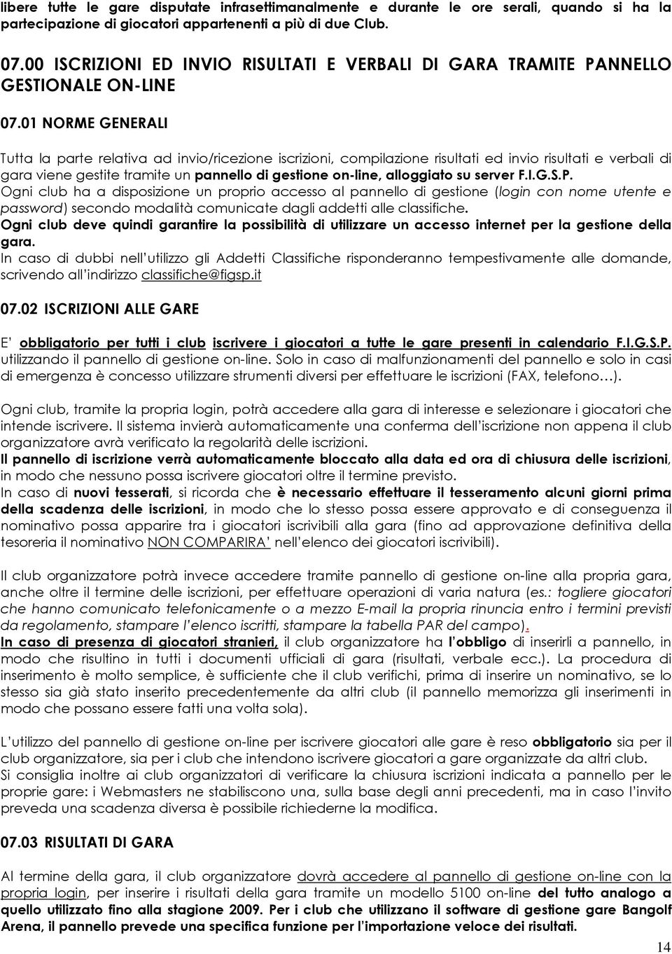 01 NORME GENERALI Tutta la parte relativa ad invio/ricezione iscrizioni, compilazione risultati ed invio risultati e verbali di gara viene gestite tramite un pannello di gestione on-line, alloggiato