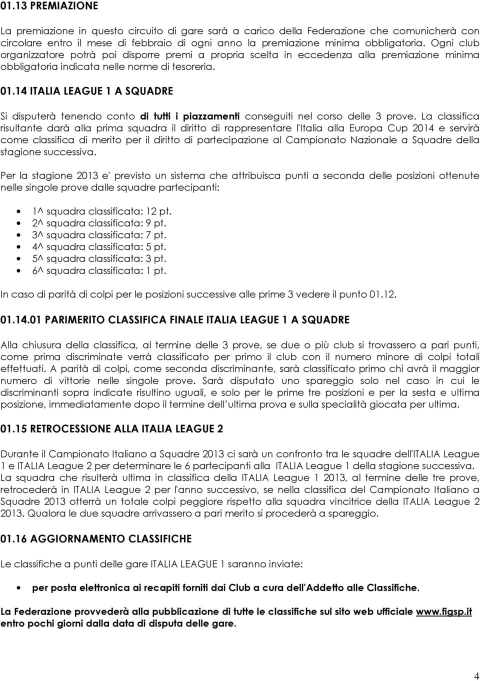 14 ITALIA LEAGUE 1 A SQUADRE Si disputerà tenendo conto di tutti i piazzamenti conseguiti nel corso delle 3 prove.