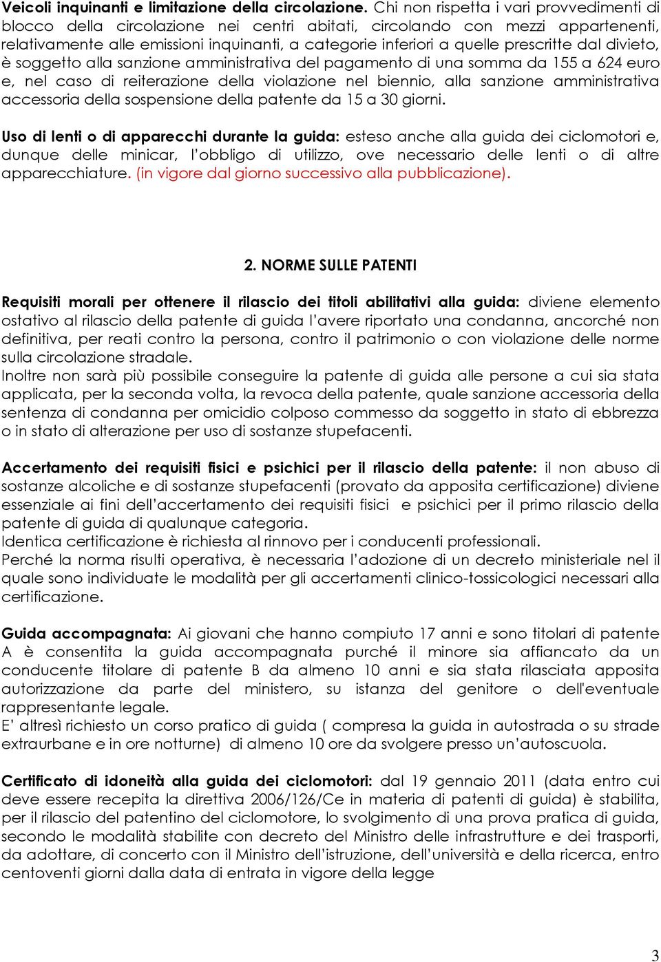 prescritte dal divieto, è soggetto alla sanzione amministrativa del pagamento di una somma da 155 a 624 euro e, nel caso di reiterazione della violazione nel biennio, alla sanzione amministrativa