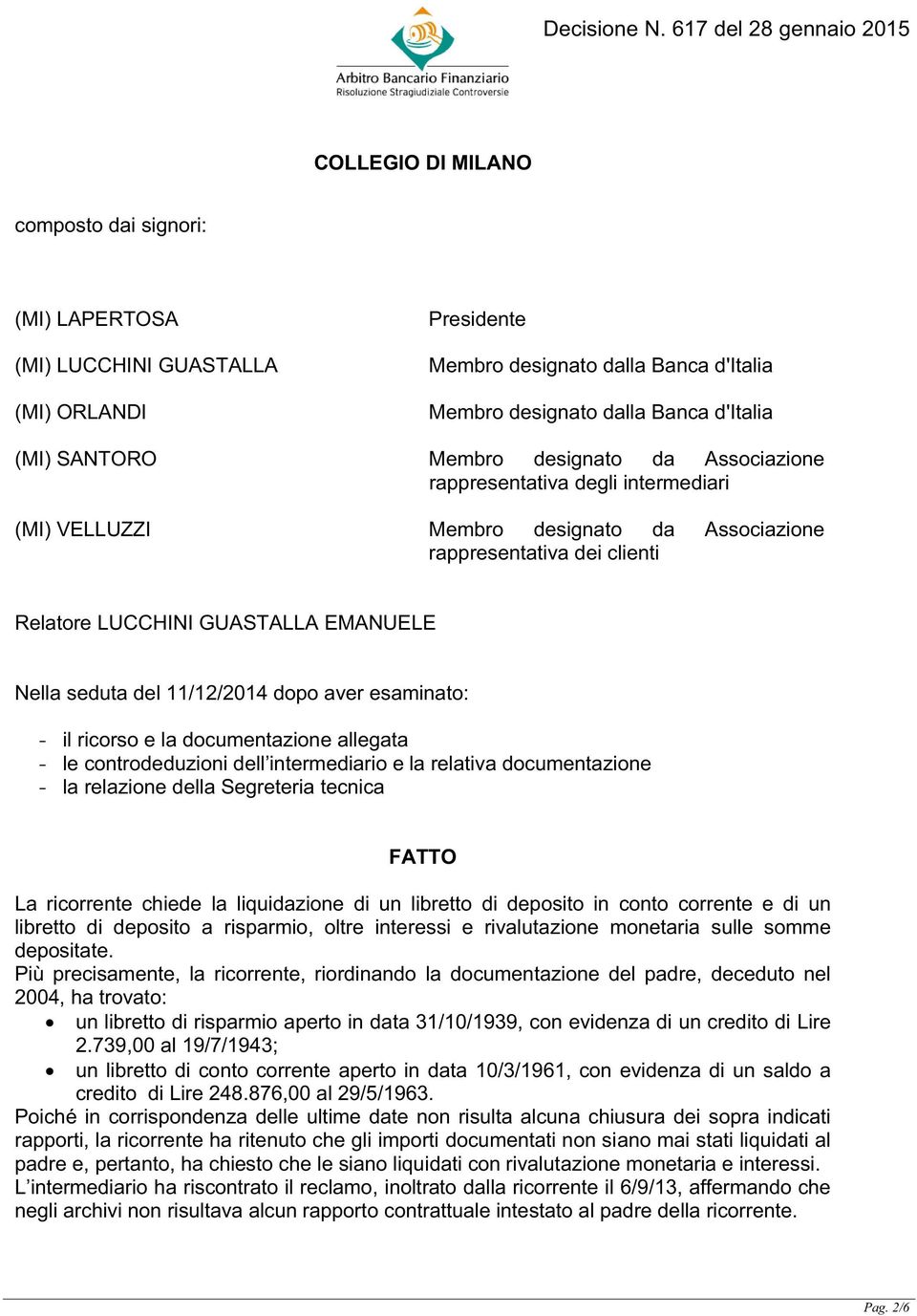 11/12/2014 dopo aver esaminato: - il ricorso e la documentazione allegata - le controdeduzioni dell intermediario e la relativa documentazione - la relazione della Segreteria tecnica FATTO La