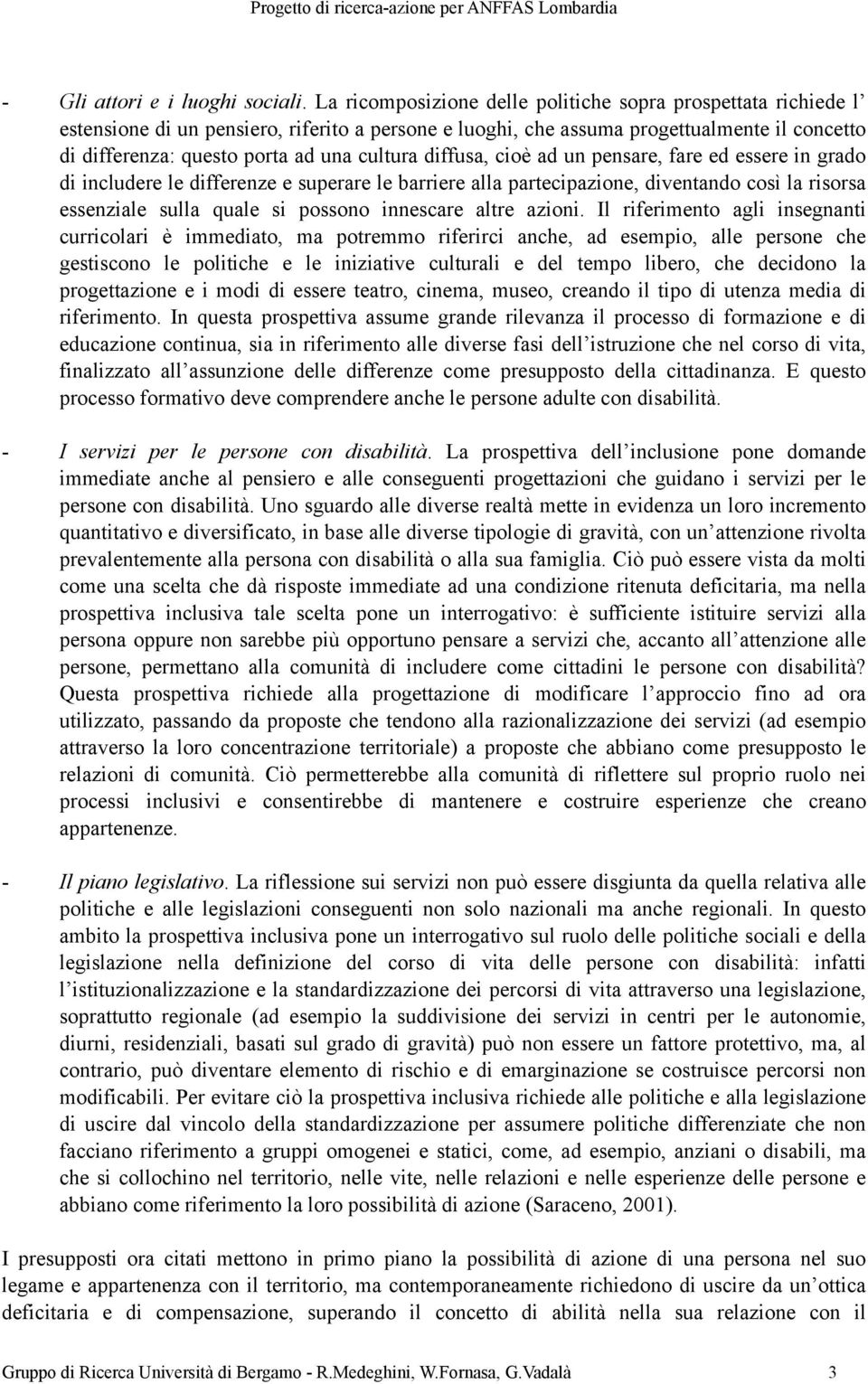 cultura diffusa, cioè ad un pensare, fare ed essere in grado di includere le differenze e superare le barriere alla partecipazione, diventando così la risorsa essenziale sulla quale si possono