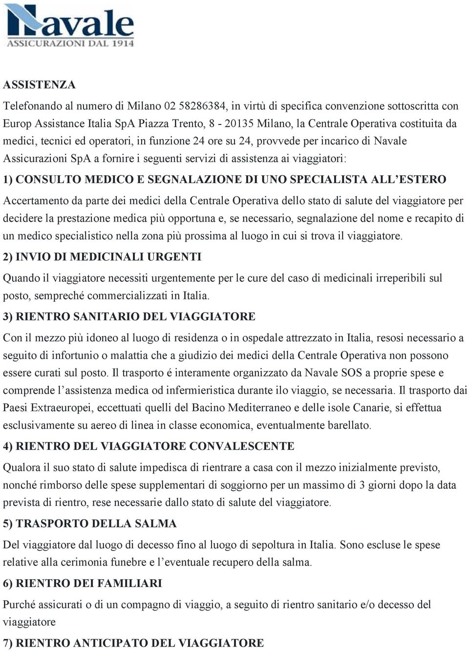 SEGNALAZIONE DI UNO SPECIALISTA ALL ESTERO Accertamento da parte dei medici della Centrale Operativa dello stato di salute del viaggiatore per decidere la prestazione medica più opportuna e, se