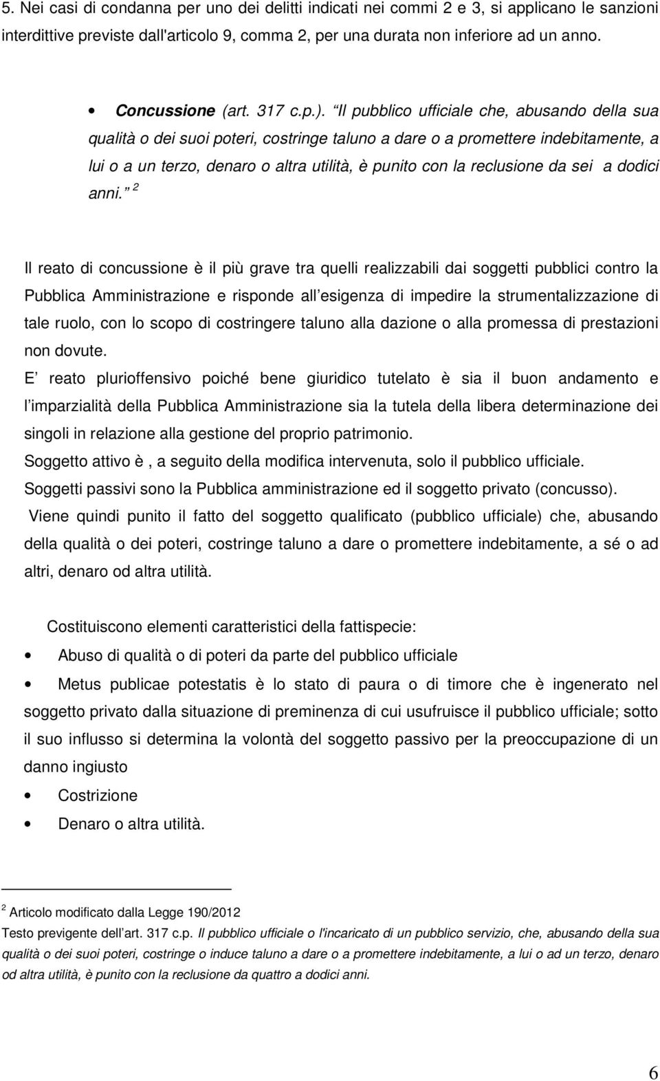 Il pubblico ufficiale che, abusando della sua qualità o dei suoi poteri, costringe taluno a dare o a promettere indebitamente, a lui o a un terzo, denaro o altra utilità, è punito con la reclusione