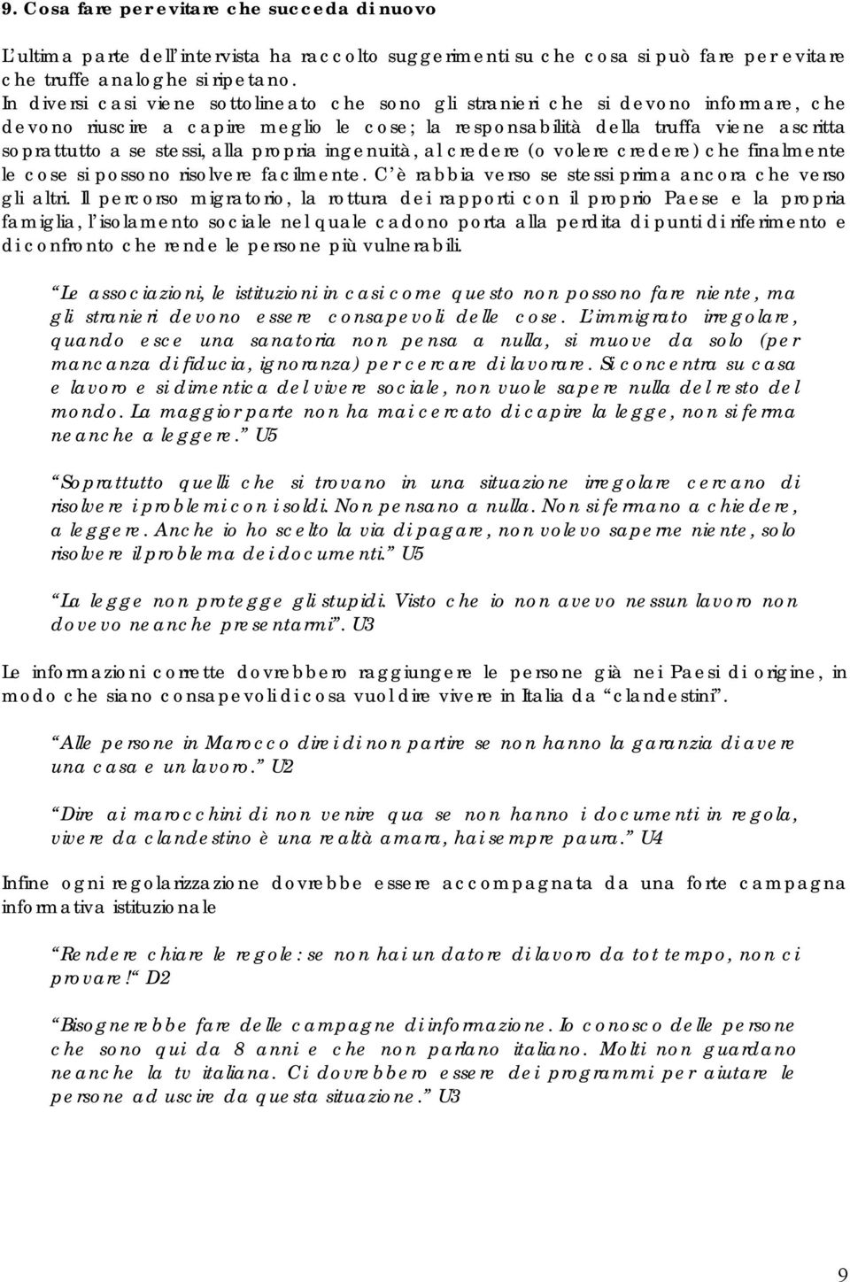 alla propria ingenuità, al credere (o volere credere) che finalmente le cose si possono risolvere facilmente. C è rabbia verso se stessi prima ancora che verso gli altri.