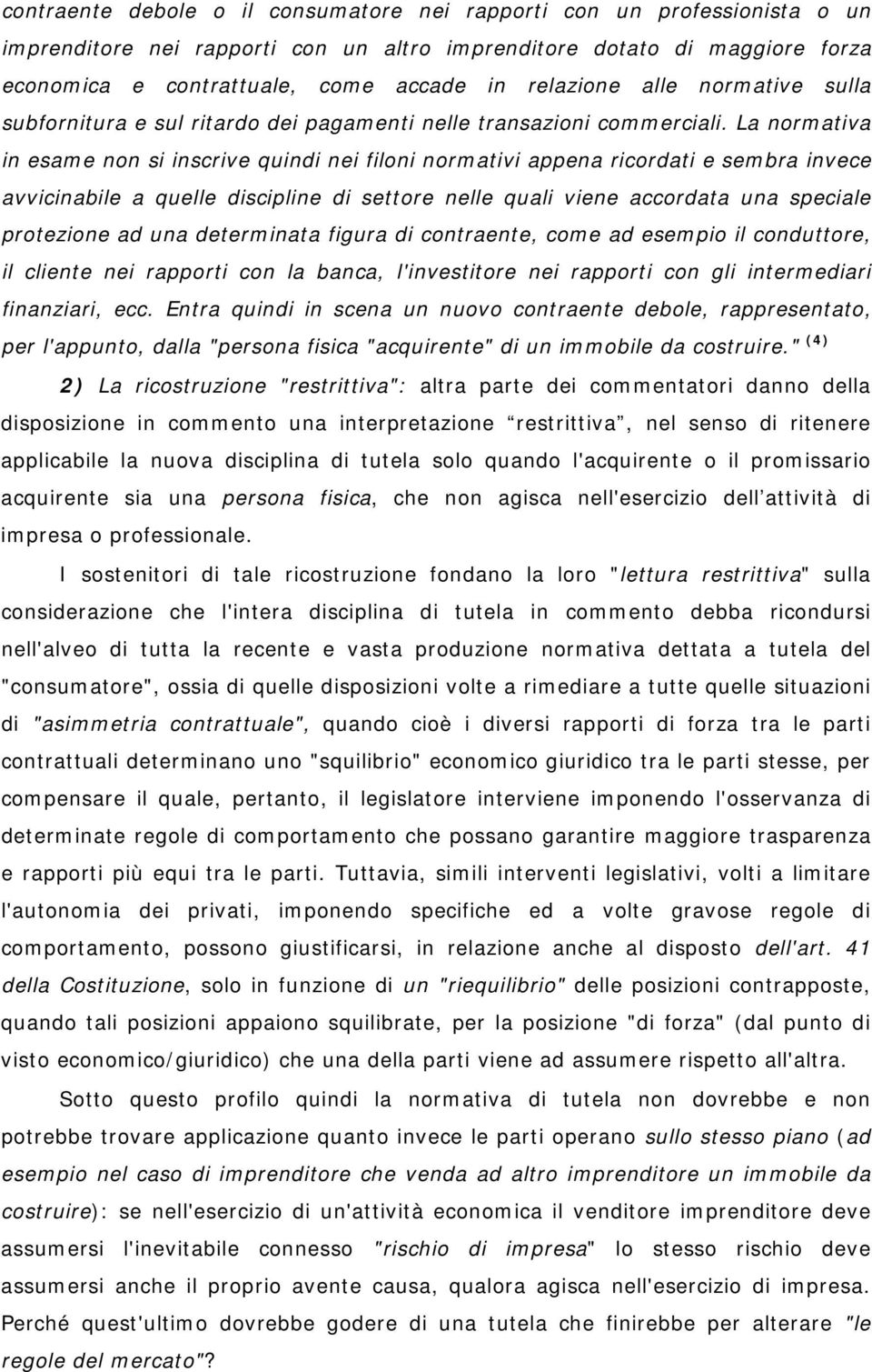 La normativa in esame non si inscrive quindi nei filoni normativi appena ricordati e sembra invece avvicinabile a quelle discipline di settore nelle quali viene accordata una speciale protezione ad