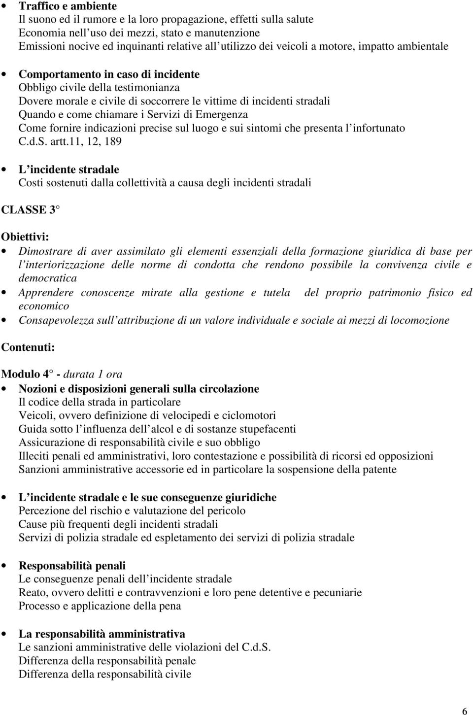 i Servizi di Emergenza Come fornire indicazioni precise sul luogo e sui sintomi che presenta l infortunato C.d.S. artt.