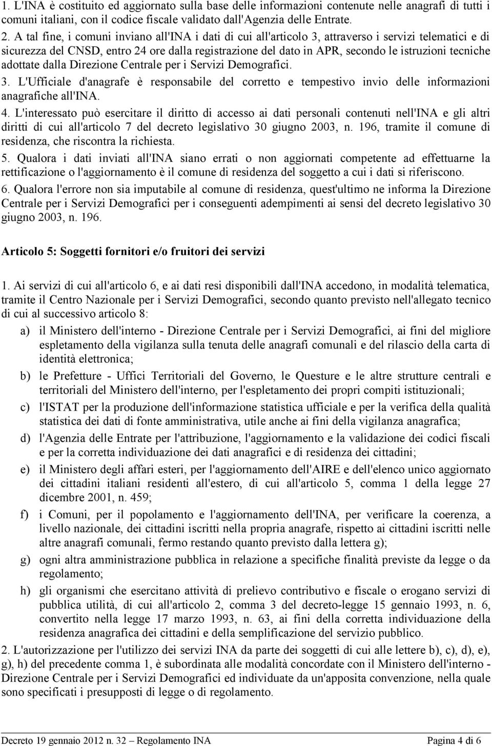 tecniche adottate dalla Direzione Centrale per i Servizi Demografici. 3. L'Ufficiale d'anagrafe è responsabile del corretto e tempestivo invio delle informazioni anagrafiche all'ina. 4.