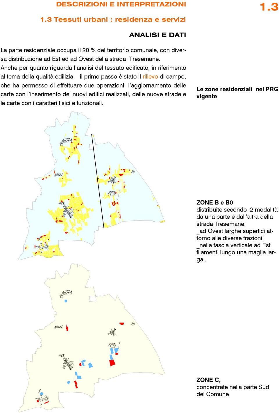 Anche per quanto riguarda l analisi del tessuto edificato, in riferimento al tema della qualità edilizia, il primo passo è stato il rilievo di campo, che ha permesso di effettuare due operazioni: l