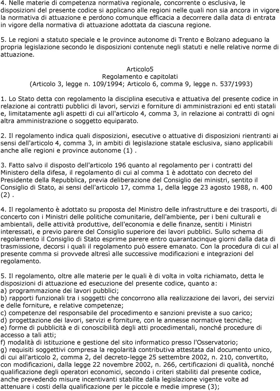 Le regioni a statuto speciale e le province autonome di Trento e Bolzano adeguano la propria legislazione secondo le disposizioni contenute negli statuti e nelle relative norme di attuazione.