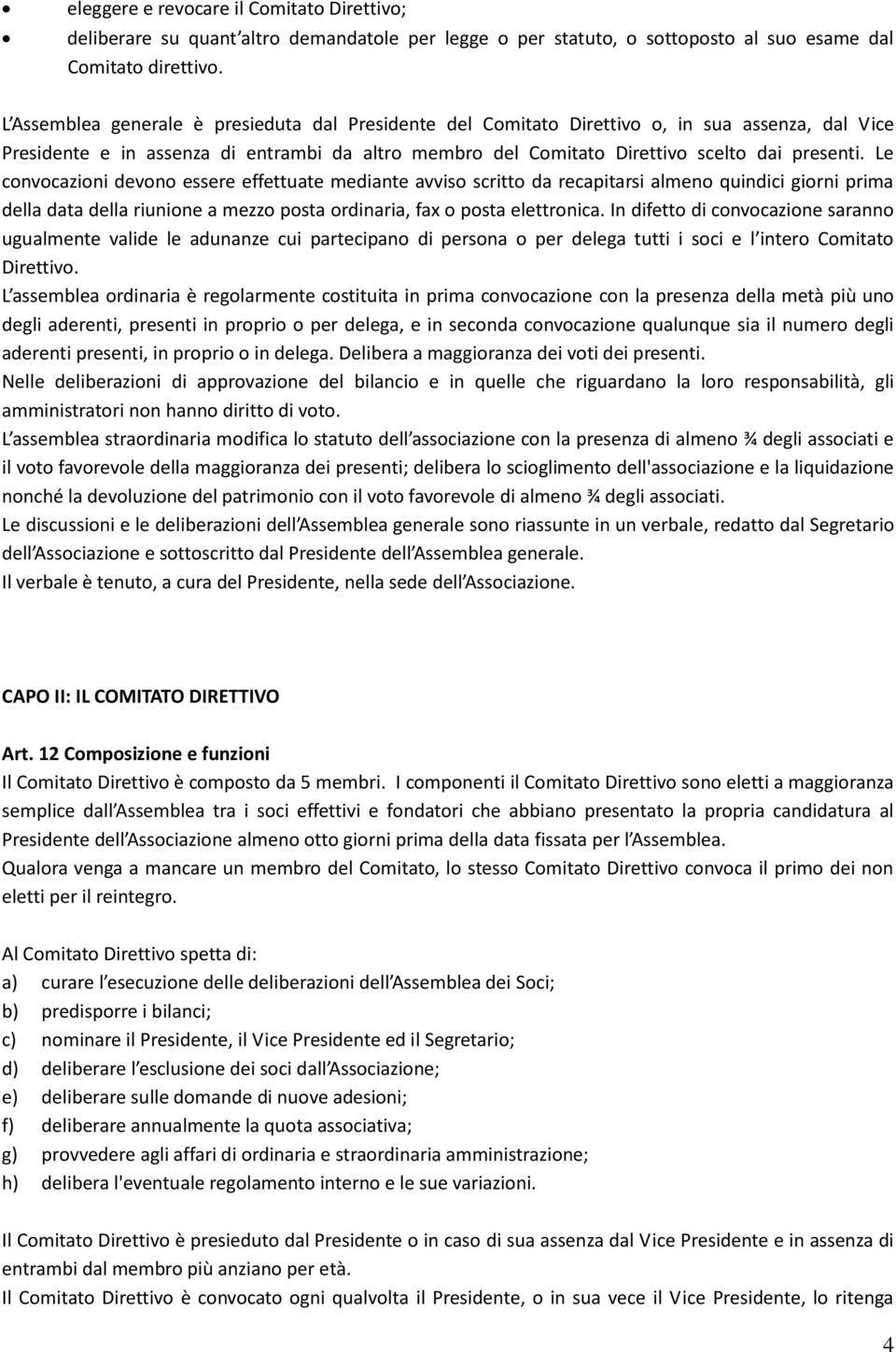 Le convocazioni devono essere effettuate mediante avviso scritto da recapitarsi almeno quindici giorni prima della data della riunione a mezzo posta ordinaria, fax o posta elettronica.