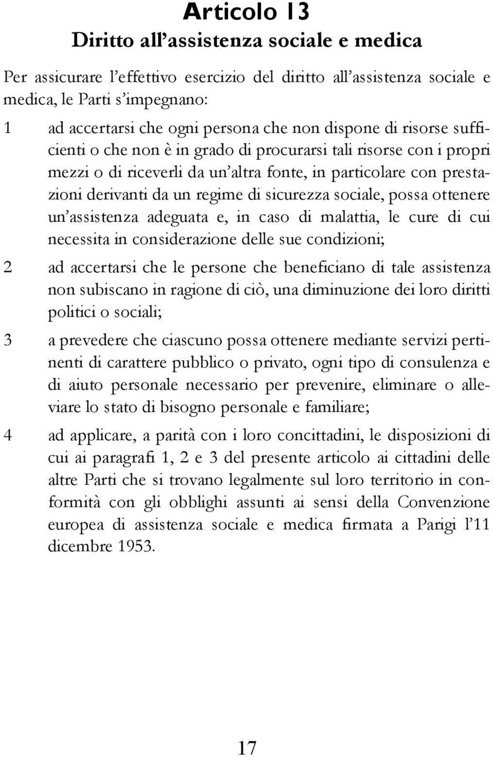 sociale, possa ottenere un assistenza adeguata e, in caso di malattia, le cure di cui necessita in considerazione delle sue condizioni; 2 ad accertarsi che le persone che beneficiano di tale