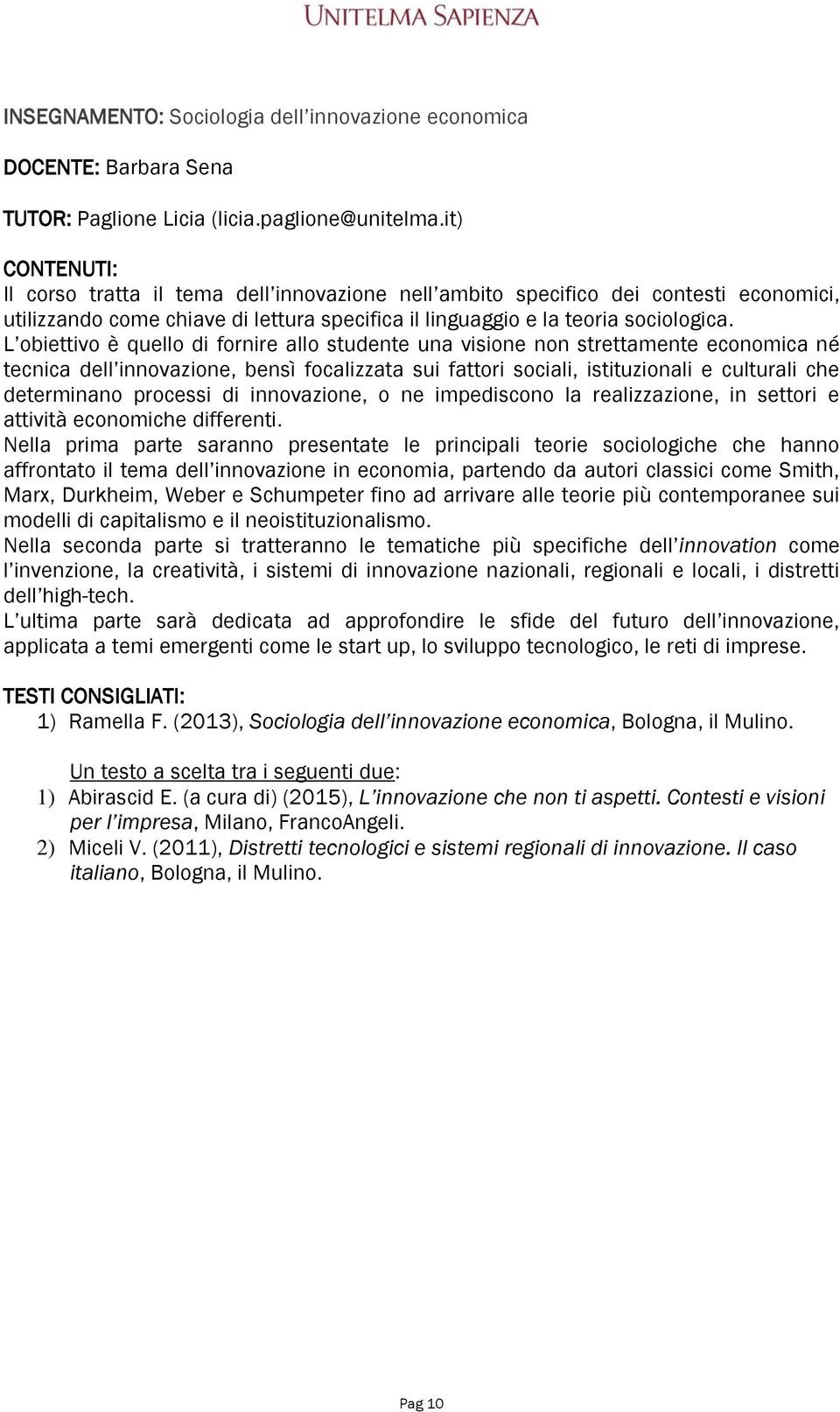 L obiettivo è quello di fornire allo studente una visione non strettamente economica né tecnica dell innovazione, bensì focalizzata sui fattori sociali, istituzionali e culturali che determinano