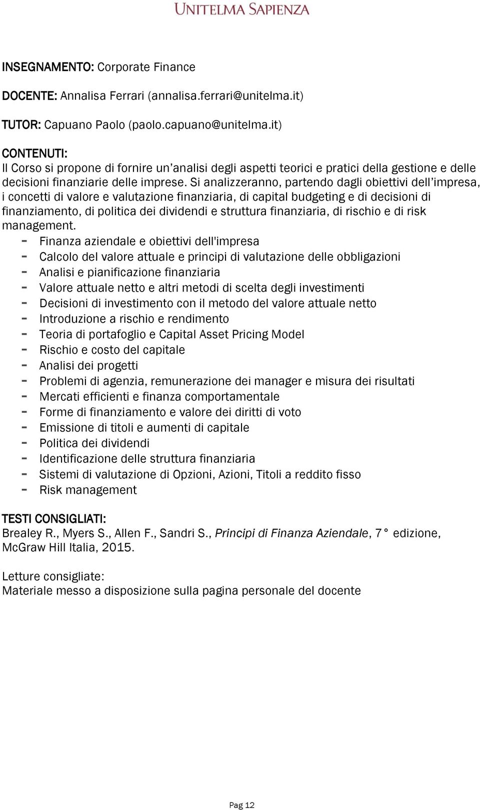 Si analizzeranno, partendo dagli obiettivi dell impresa, i concetti di valore e valutazione finanziaria, di capital budgeting e di decisioni di finanziamento, di politica dei dividendi e struttura