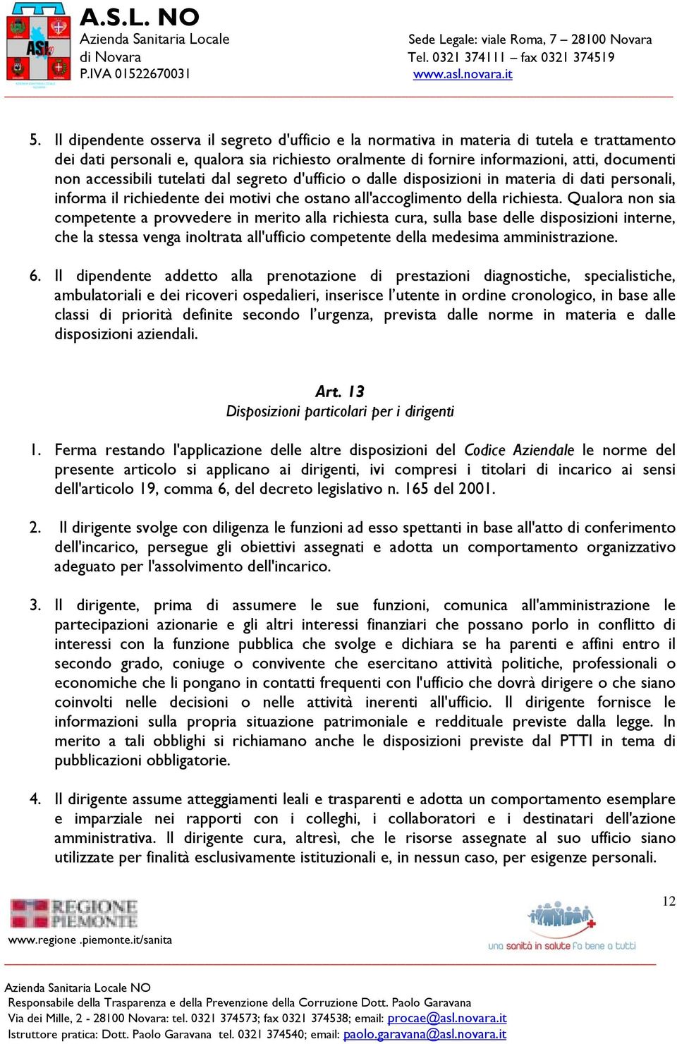 Qualora non sia competente a provvedere in merito alla richiesta cura, sulla base delle disposizioni interne, che la stessa venga inoltrata all'ufficio competente della medesima amministrazione. 6.