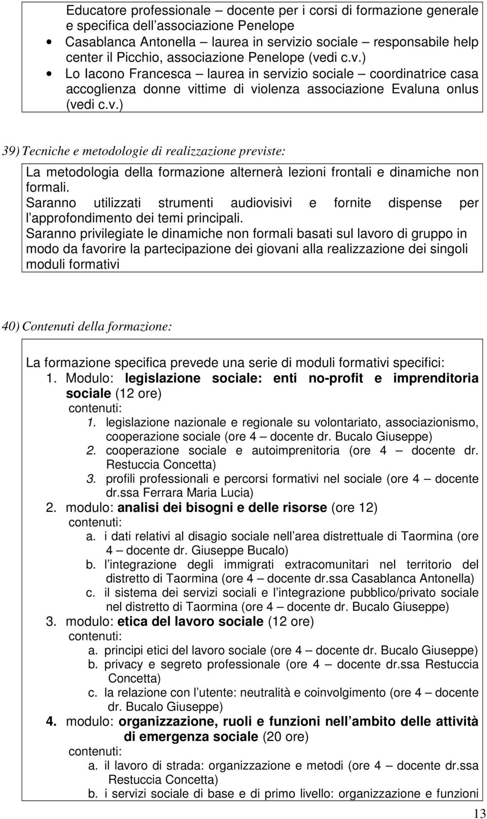 Saranno utilizzati strumenti audiovisivi e fornite dispense per l approfondimento dei temi principali.