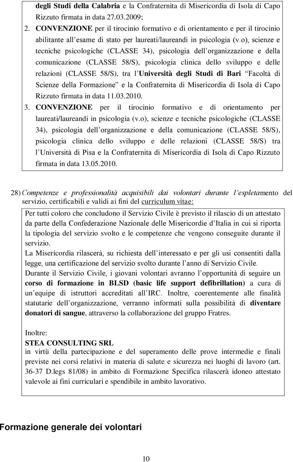 o), scienze e tecniche psicologiche (CLASSE 34), psicologia dell organizzazione e della comunicazione (CLASSE 58/S), psicologia clinica dello sviluppo e delle relazioni (CLASSE 58/S), tra l