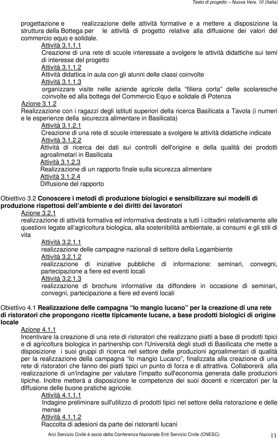 1.1.3 organizzare visite nelle aziende agricole della filiera corta delle scolaresche coinvolte ed alla bottega del Commercio Equo e solidale di Potenza Azione 3.1.2 Realizzazione con i ragazzi degli istituti superiori della ricerca Basilicata a Tavola (i numeri e le esperienze della sicurezza alimentare in Basilicata) Attività 3.