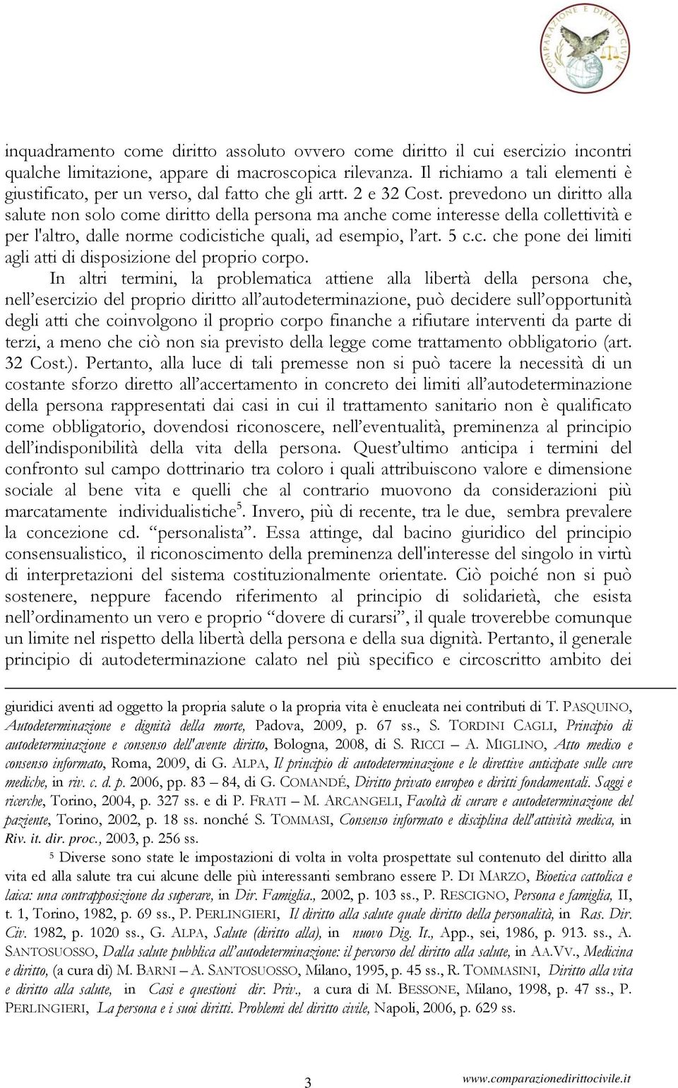 prevedono un diritto alla salute non solo come diritto della persona ma anche come interesse della collettività e per l'altro, dalle norme codicistiche quali, ad esempio, l art. 5 c.c. che pone dei limiti agli atti di disposizione del proprio corpo.