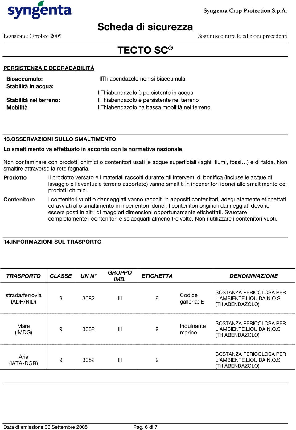 Non contaminare con prodotti chimici o contenitori usati le acque superficiali (laghi, fiumi, fossi ) e di falda. Non smaltire attraverso la rete fognaria.