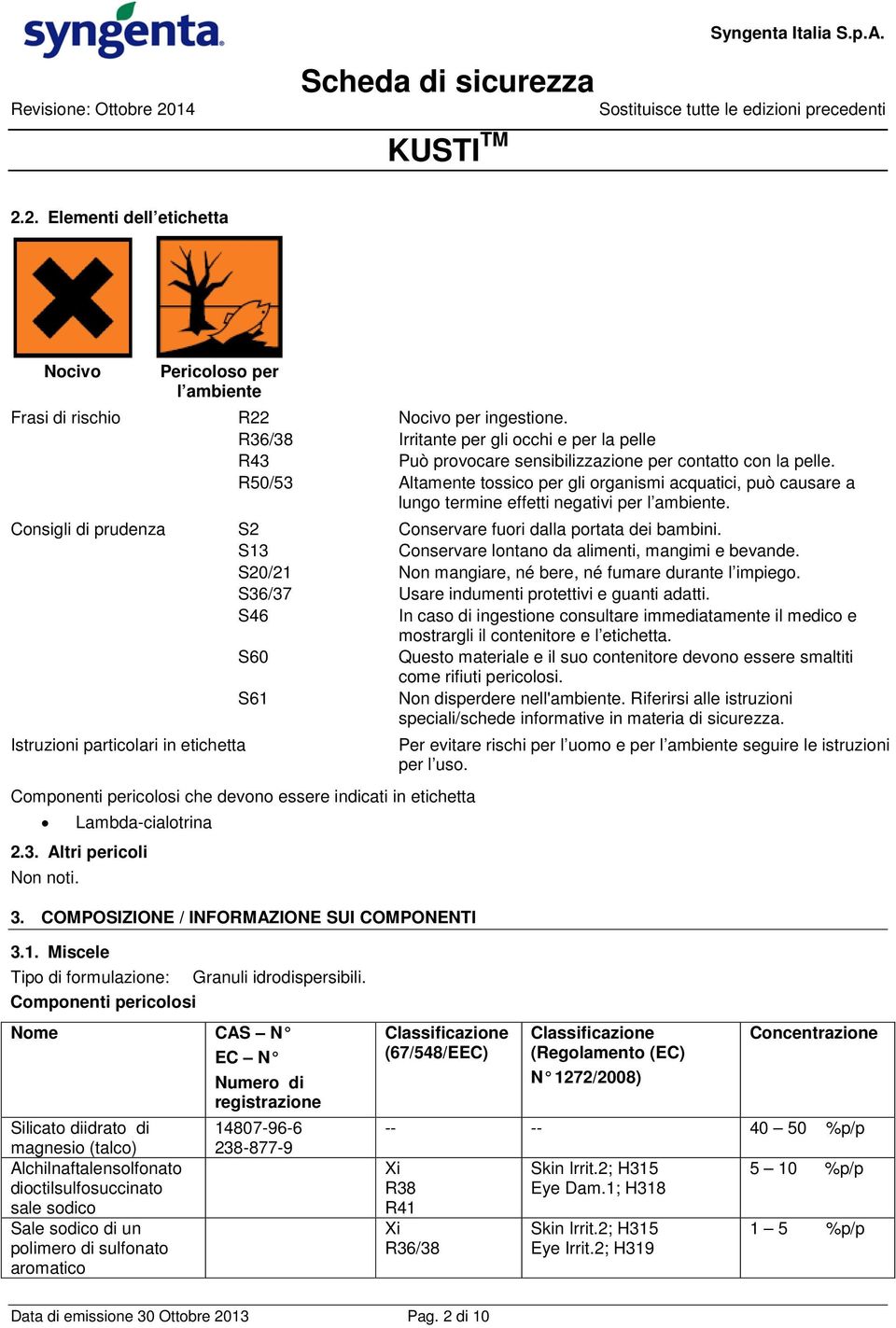 R50/53 Altamente tossico per gli organismi acquatici, può causare a lungo termine effetti negativi per l ambiente. Consigli di prudenza S2 Conservare fuori dalla portata dei bambini.