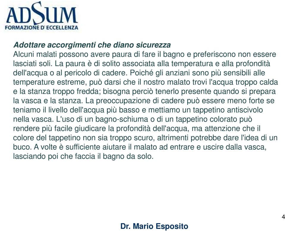Poiché gli anziani sono più sensibili alle temperature estreme, può darsi che il nostro malato trovi l'acqua troppo calda e la stanza troppo fredda; bisogna perciò tenerlo presente quando si prepara