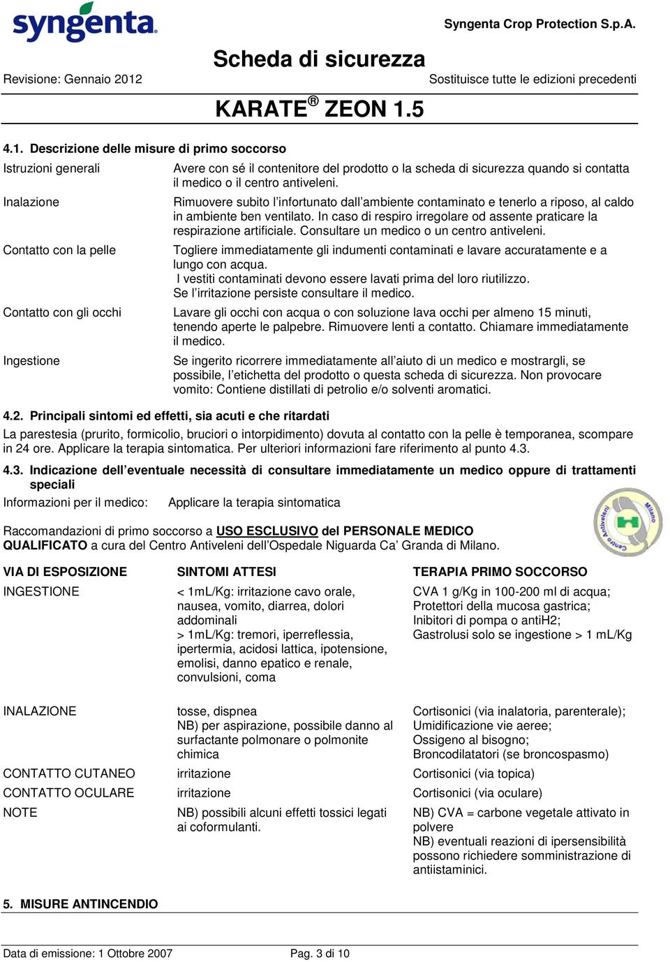 In caso di respiro irregolare od assente praticare la respirazione artificiale. Consultare un medico o un centro antiveleni.