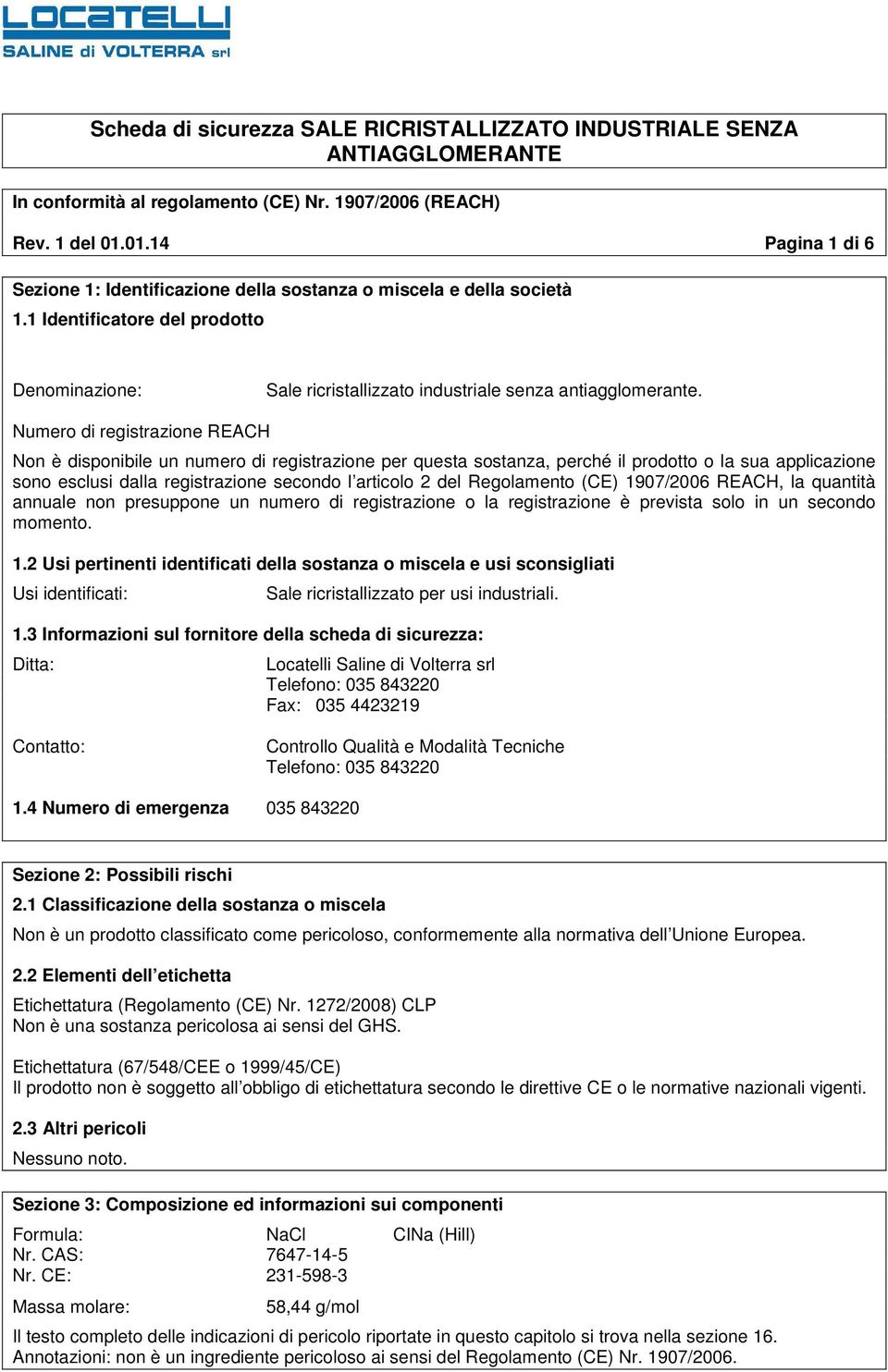 Numero di registrazione REACH Non è disponibile un numero di registrazione per questa sostanza, perché il prodotto o la sua applicazione sono esclusi dalla registrazione secondo l articolo 2 del