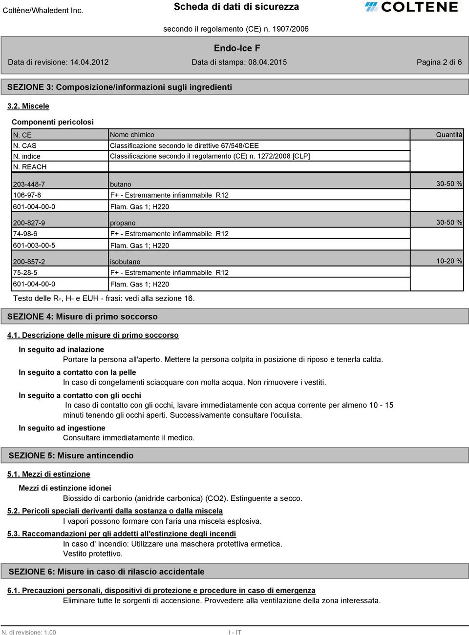 Gas 1; H220 200-827-9 propano 30-50 % 74-98-6 601-003-00-5 F+ - Estremamente infiammabile R12 Flam.