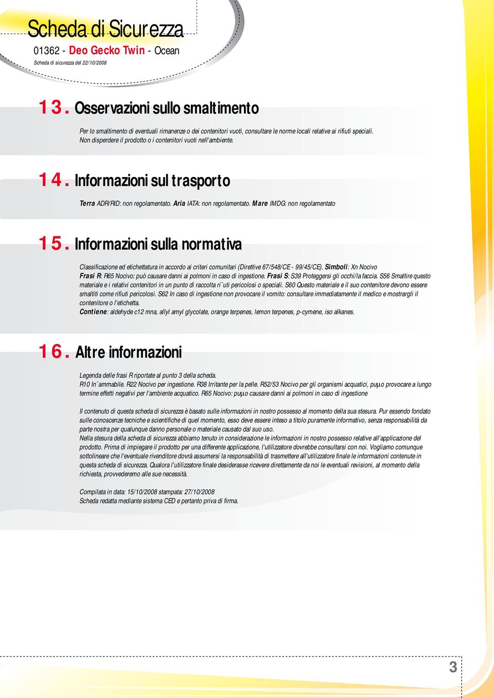 Non disperdere il prodotto o i contenitori vuoti nell'ambiente. 14. Informazioni sul trasporto Terra ADR/RID: non regolamentato. Aria IATA: non regolamentato. Mare IMDG: non regolamentato 15.