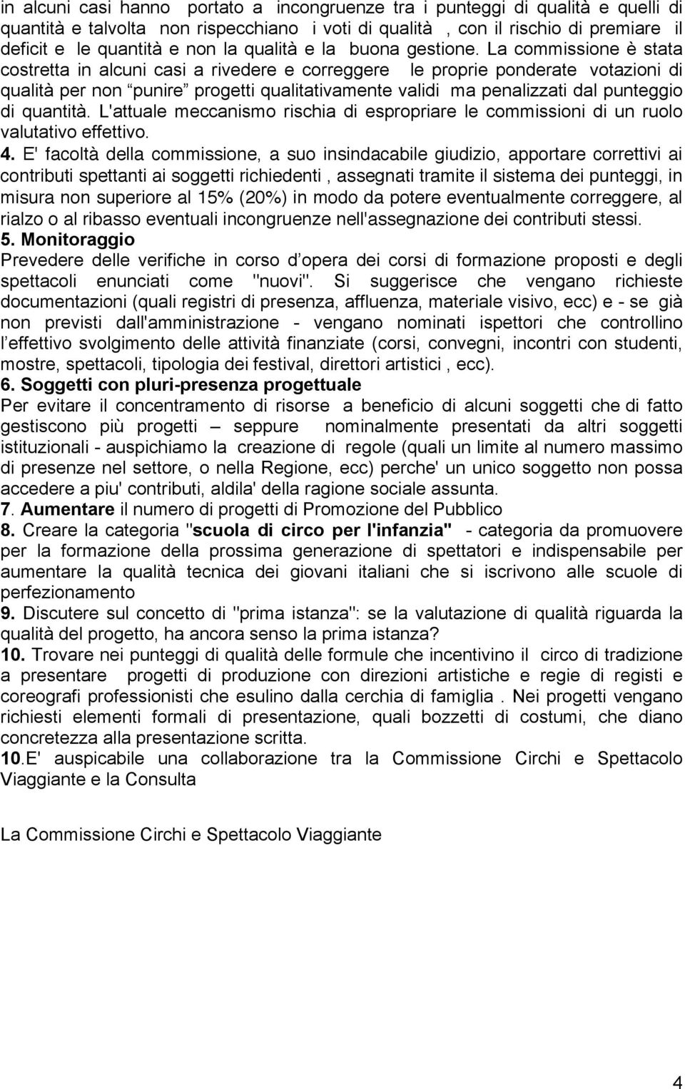 La commissione è stata costretta in alcuni casi a rivedere e correggere le proprie ponderate votazioni di qualità per non punire progetti qualitativamente validi ma penalizzati dal punteggio di