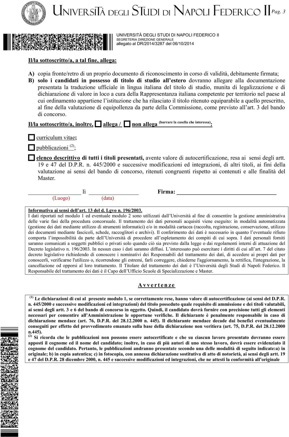 munita di legalizzazione e di dichiarazione di valore in loco a cura della Rappresentanza italiana competente per territorio nel paese al cui ordinamento appartiene l istituzione che ha rilasciato il