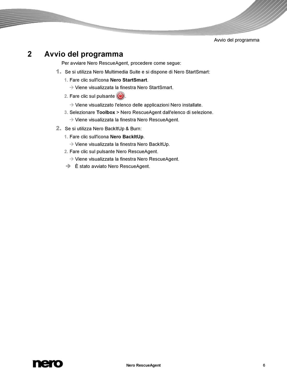 Selezionare Toolbox > Nero RescueAgent dall'elenco di selezione. Viene visualizzata la finestra Nero RescueAgent. 2. Se si utilizza Nero BackItUp & Burn: 1.