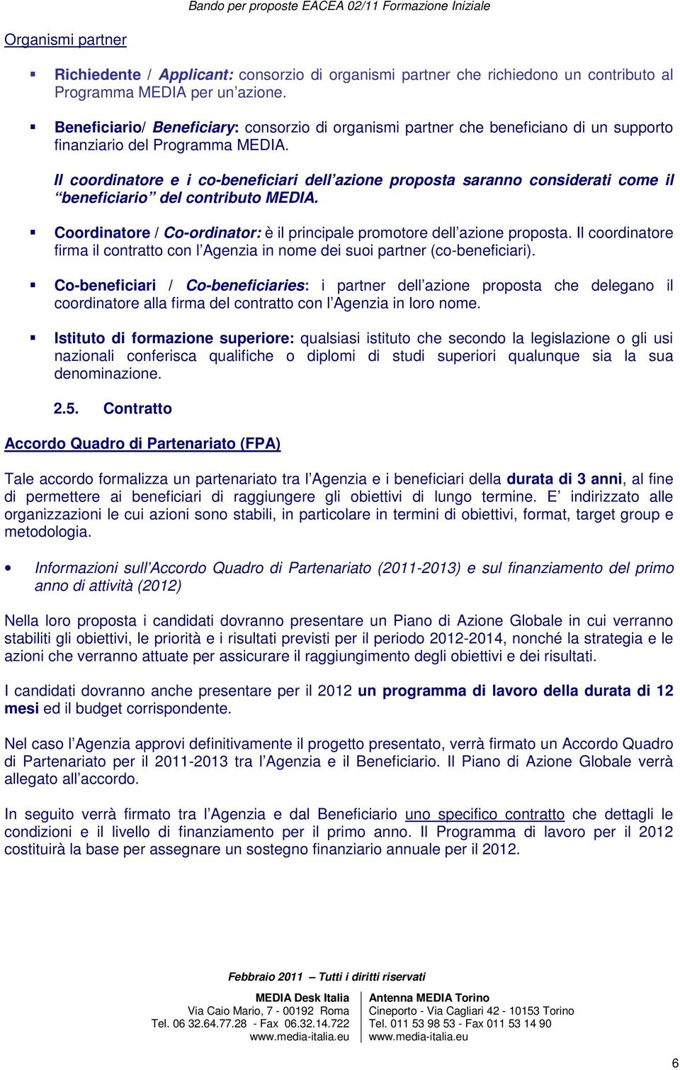 Il coordinatore e i co-beneficiari dell azione proposta saranno considerati come il beneficiario del contributo MEDIA. Coordinatore / Co-ordinator: è il principale promotore dell azione proposta.