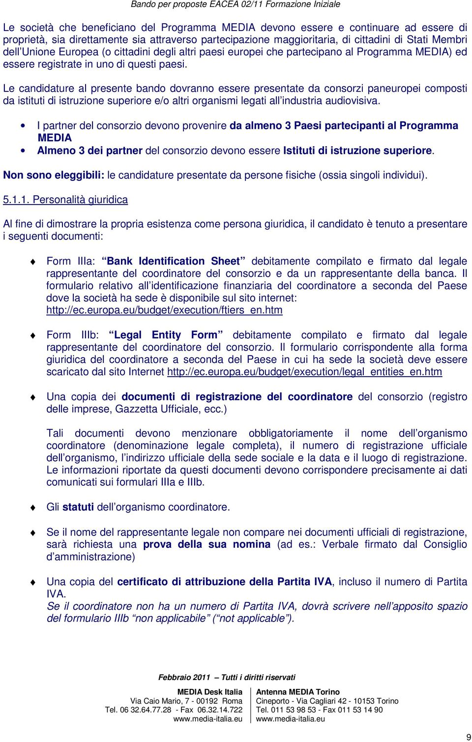 Le candidature al presente bando dovranno essere presentate da consorzi paneuropei composti da istituti di istruzione superiore e/o altri organismi legati all industria audiovisiva.