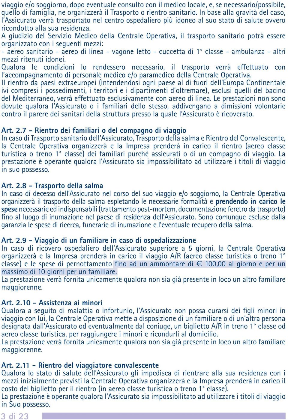 A giudizio del Servizio Medico della Centrale Operativa, il trasporto sanitario potrà essere organizzato con i seguenti mezzi: - aereo sanitario - aereo di linea - vagone letto - cuccetta di 1 classe