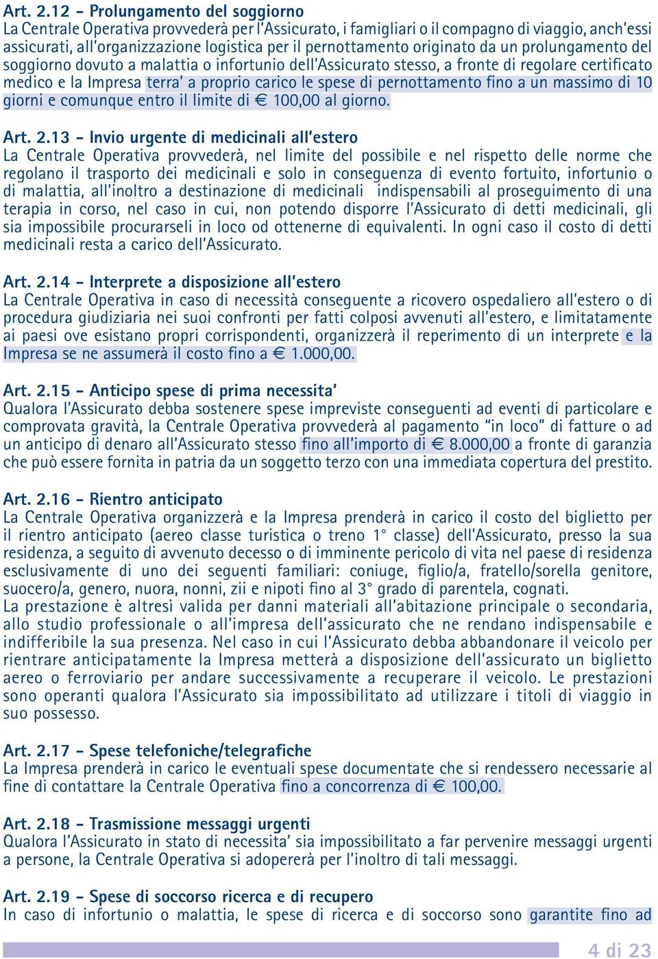 originato da un prolungamento del soggiorno dovuto a malattia o infortunio dell Assicurato stesso, a fronte di regolare certificato medico e la Impresa terra a proprio carico le spese di