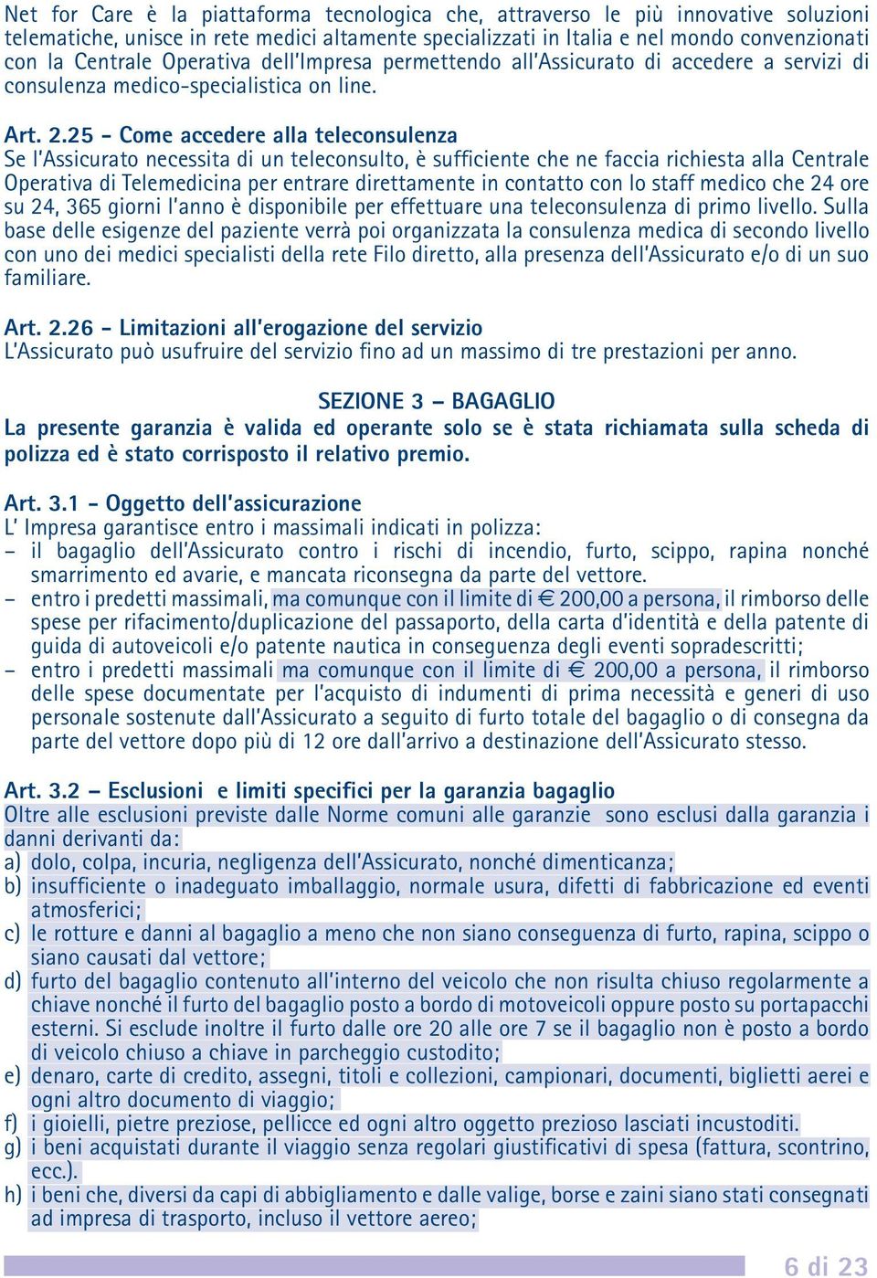 25 - Come accedere alla teleconsulenza Se l Assicurato necessita di un teleconsulto, è sufficiente che ne faccia richiesta alla Centrale Operativa di Telemedicina per entrare direttamente in contatto