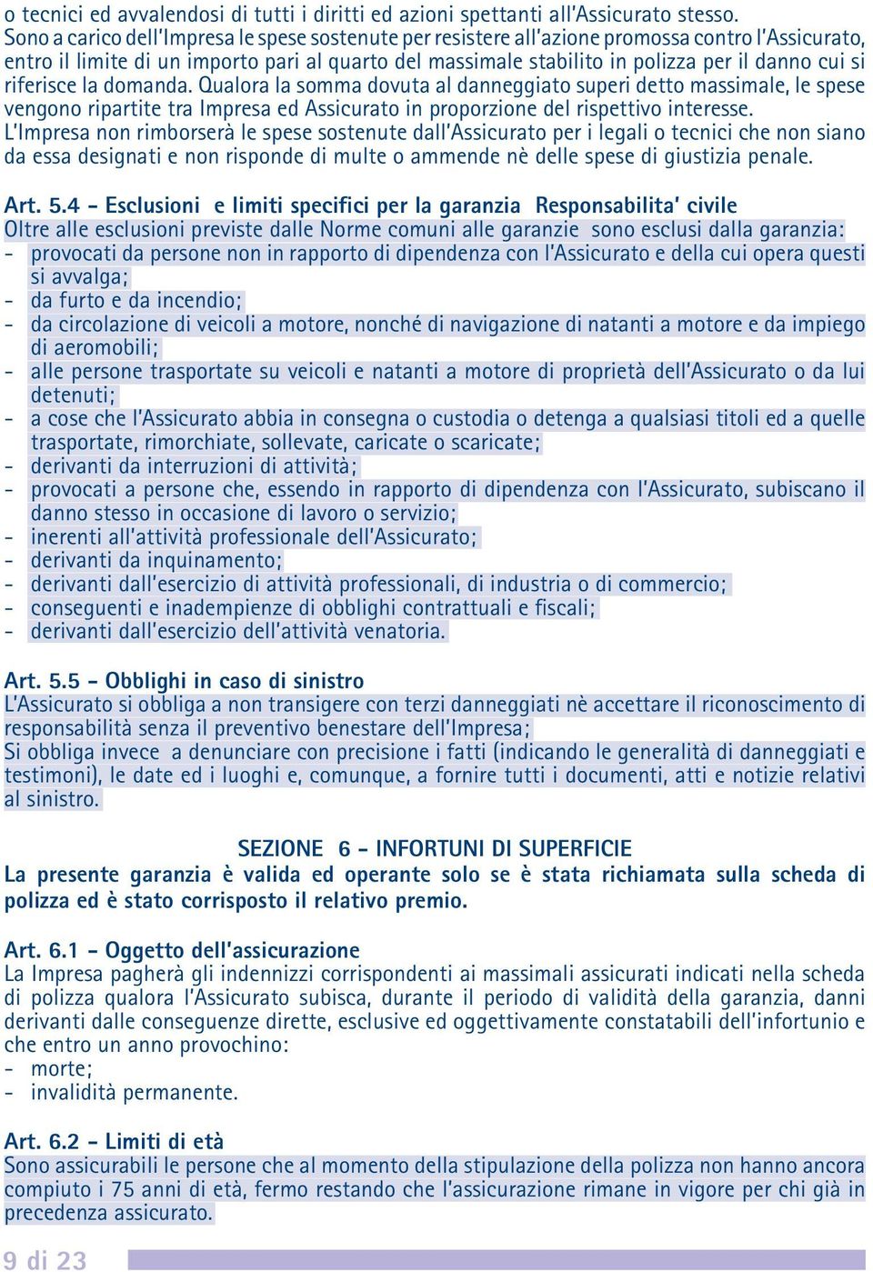 si riferisce la domanda. Qualora la somma dovuta al danneggiato superi detto massimale, le spese vengono ripartite tra Impresa ed Assicurato in proporzione del rispettivo interesse.