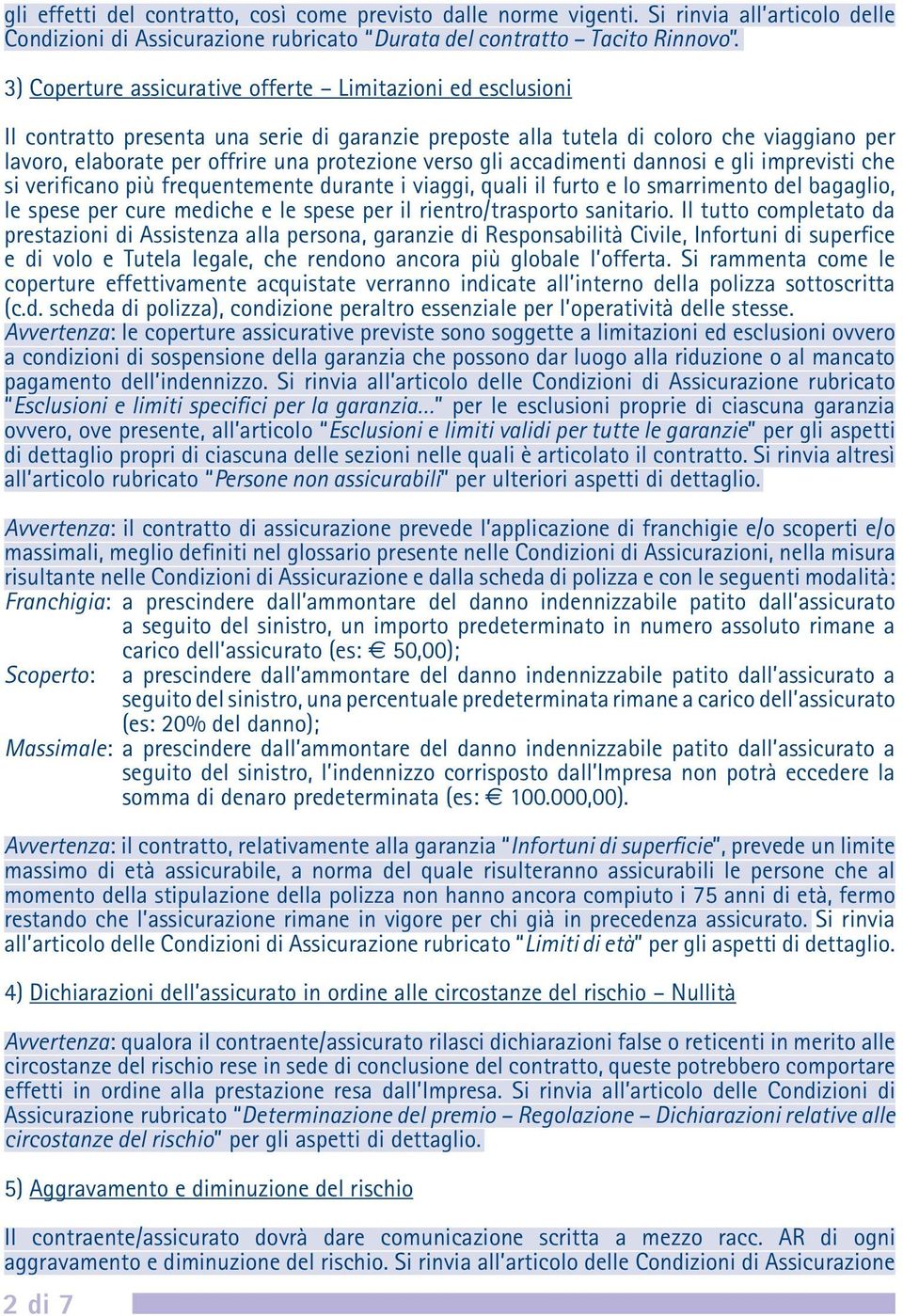 verso gli accadimenti dannosi e gli imprevisti che si verificano più frequentemente durante i viaggi, quali il furto e lo smarrimento del bagaglio, le spese per cure mediche e le spese per il