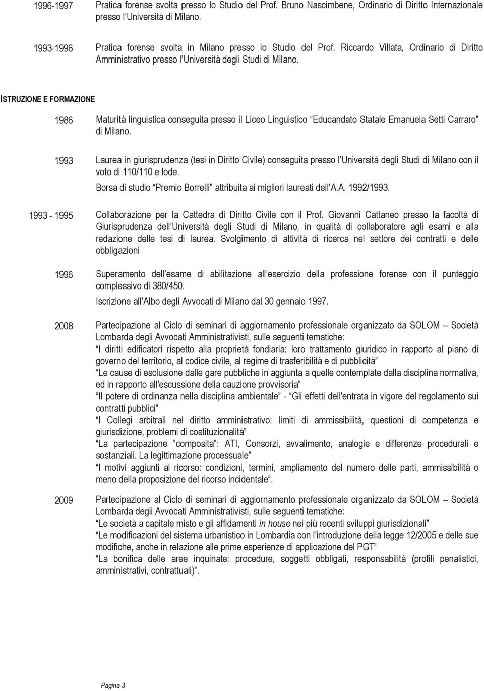 ISTRUZIONE E FORMAZIONE 1986 Maturità linguistica conseguita presso il Liceo Linguistico Educandato Statale Emanuela Setti Carraro di Milano.