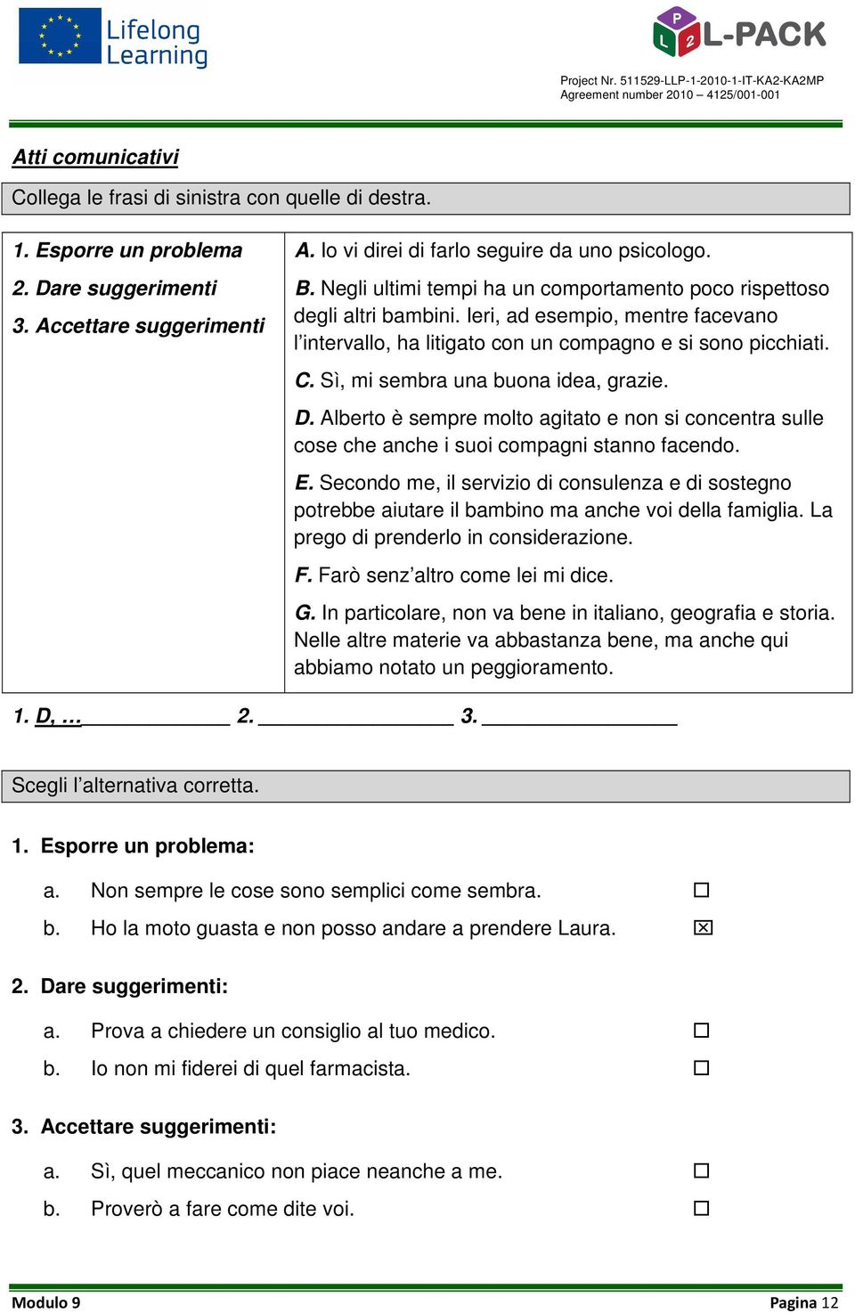 Sì, mi sembra una buona idea, grazie. D. Alberto è sempre molto agitato e non si concentra sulle cose che anche i suoi compagni stanno facendo. E.